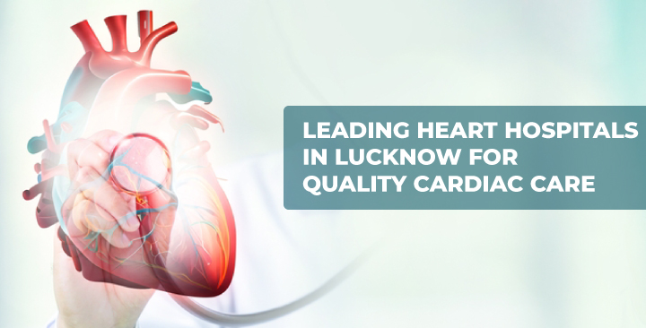 Leading Heart Hospitals in Lucknow for Quality Cardiac Care